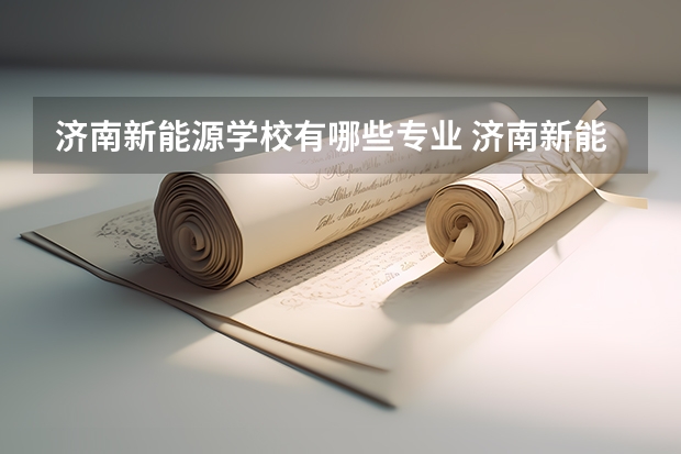 济南新能源学校有哪些专业 济南新能源学校学校就业率怎么样