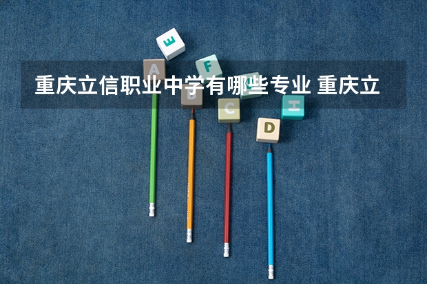 重庆立信职业中学有哪些专业 重庆立信职业中学学校就业率怎么样