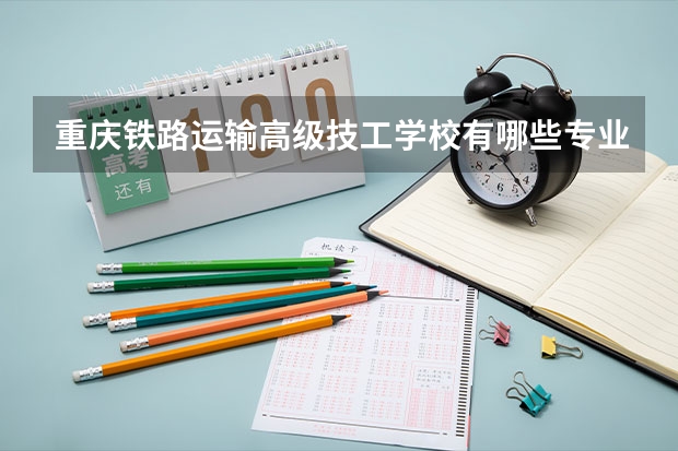 重庆铁路运输高级技工学校有哪些专业 重庆铁路运输高级技工学校学校就业率怎么样