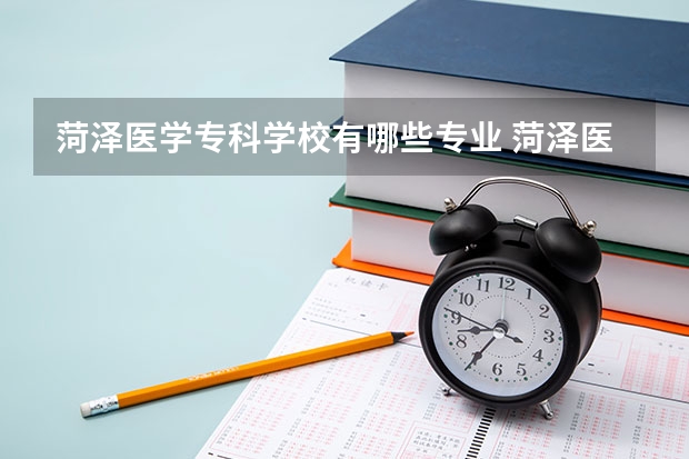 菏泽医学专科学校有哪些专业 菏泽医学专科学校学校就业率怎么样