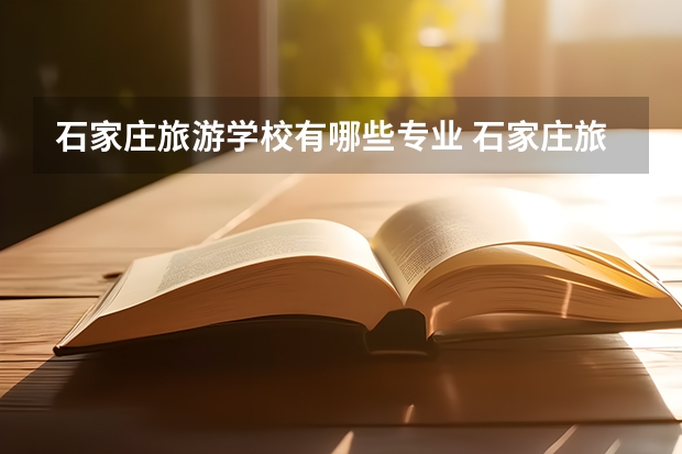石家庄旅游学校有哪些专业 石家庄旅游学校学校就业率怎么样