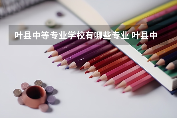 叶县中等专业学校有哪些专业 叶县中等专业学校学校就业率怎么样
