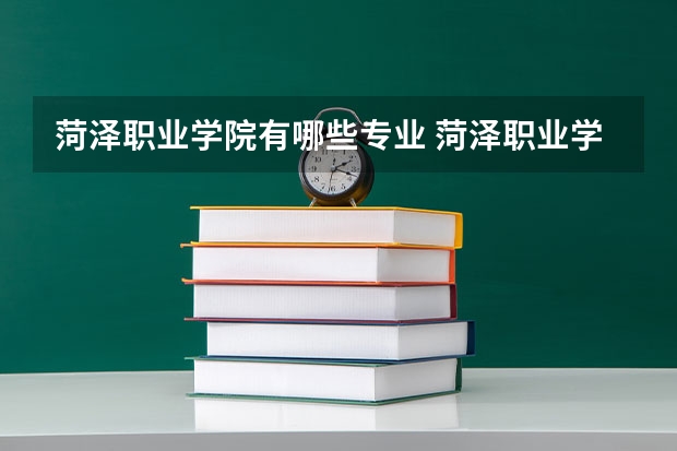 菏泽职业学院有哪些专业 菏泽职业学院学校就业率怎么样