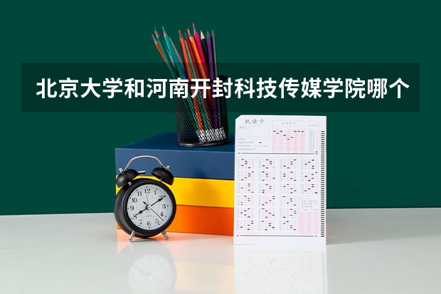 北京大学和河南开封科技传媒学院哪个比较好 历年录取分数线对比