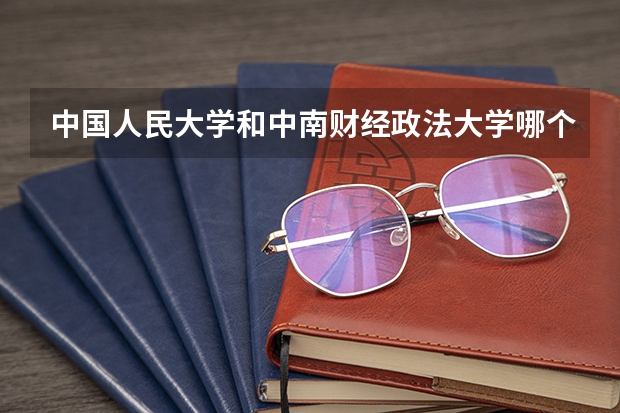 中国人民大学和中南财经政法大学哪个比较好 历年录取分数线对比