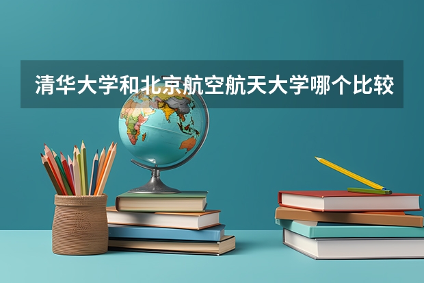 清华大学和北京航空航天大学哪个比较好 历年录取分数线对比