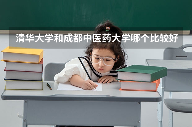 清华大学和成都中医药大学哪个比较好 历年录取分数线对比