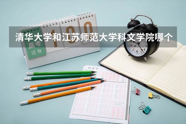 清华大学和江苏师范大学科文学院哪个比较好 历年录取分数线对比