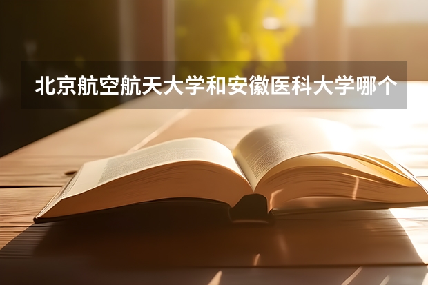 北京航空航天大学和安徽医科大学哪个比较好 历年录取分数线对比