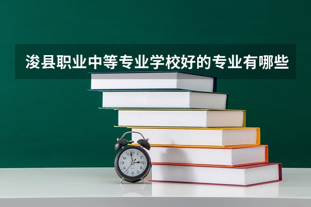 浚县职业中等专业学校好的专业有哪些 浚县职业中等专业学校每个专业招生情况