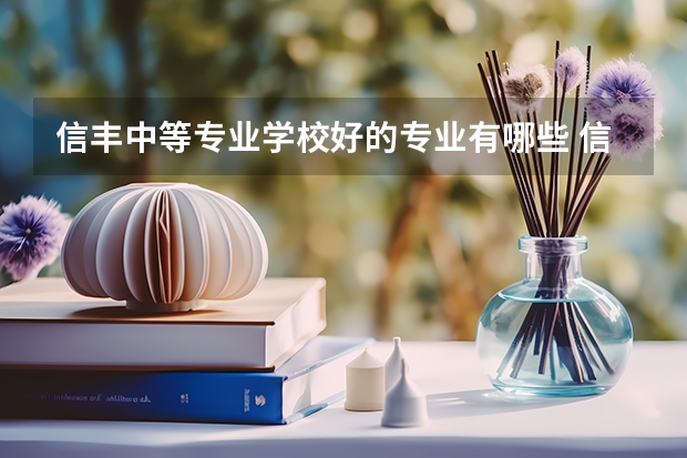 信丰中等专业学校好的专业有哪些 信丰中等专业学校每个专业招生情况