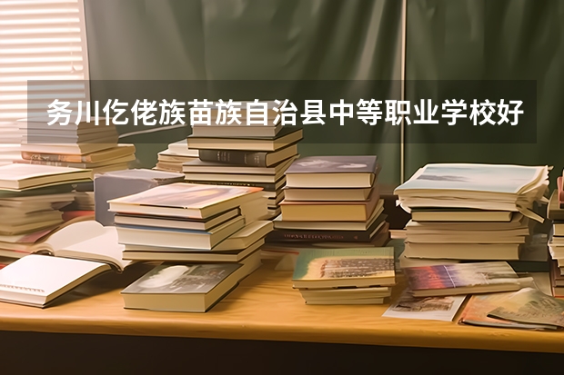 务川仡佬族苗族自治县中等职业学校好的专业有哪些 务川仡佬族苗族自治县中等职业学校每个专业招生情况
