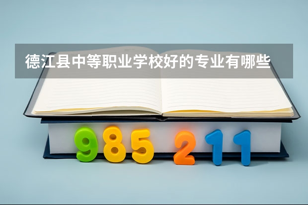德江县中等职业学校好的专业有哪些 德江县中等职业学校每个专业招生情况