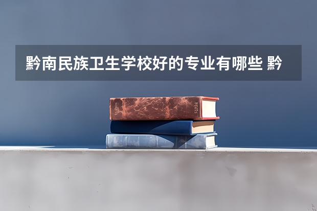 黔南民族卫生学校好的专业有哪些 黔南民族卫生学校每个专业招生情况