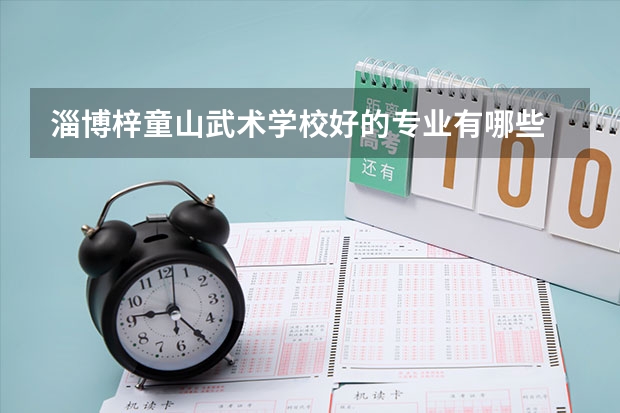 淄博梓童山武术学校好的专业有哪些 淄博梓童山武术学校每个专业招生情况