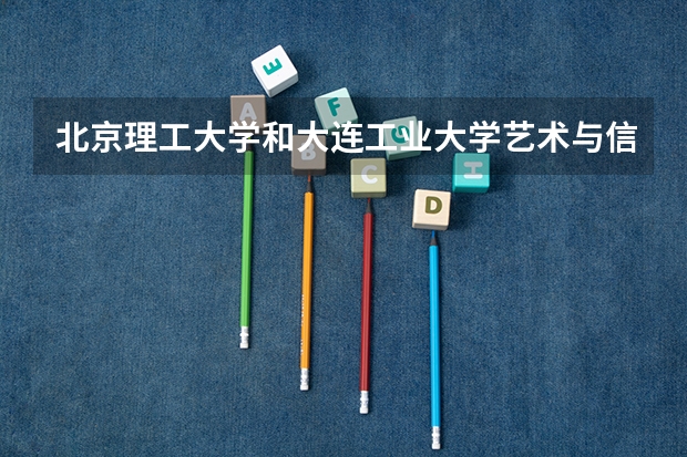 北京理工大学和大连工业大学艺术与信息工程学院哪个比较好 历年录取分数线对比