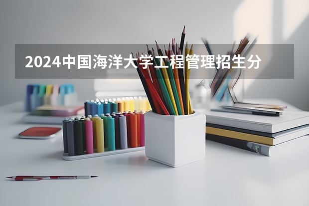 2024中国海洋大学工程管理招生分数线是多少 中国海洋大学工程管理专业历年分数线总汇