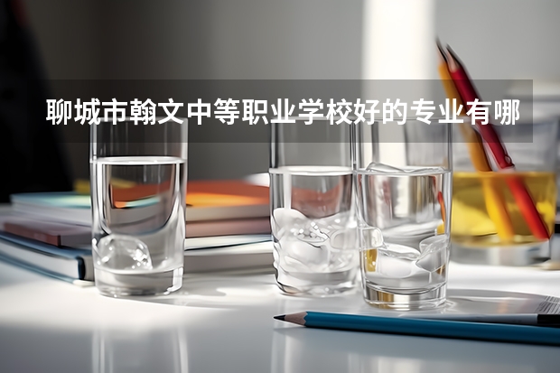 聊城市翰文中等职业学校好的专业有哪些 聊城市翰文中等职业学校每个专业招生情况