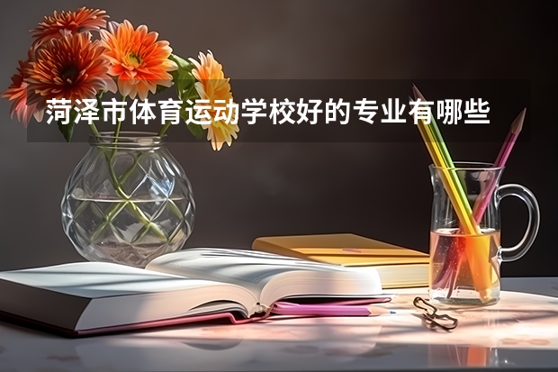 菏泽市体育运动学校好的专业有哪些 菏泽市体育运动学校每个专业招生情况