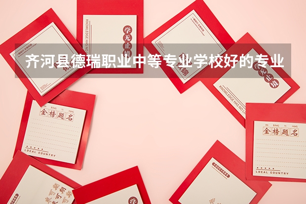 齐河县德瑞职业中等专业学校好的专业有哪些 齐河县德瑞职业中等专业学校每个专业招生情况