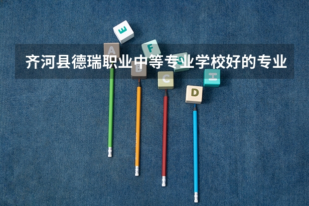 齐河县德瑞职业中等专业学校好的专业有哪些 齐河县德瑞职业中等专业学校每个专业招生情况
