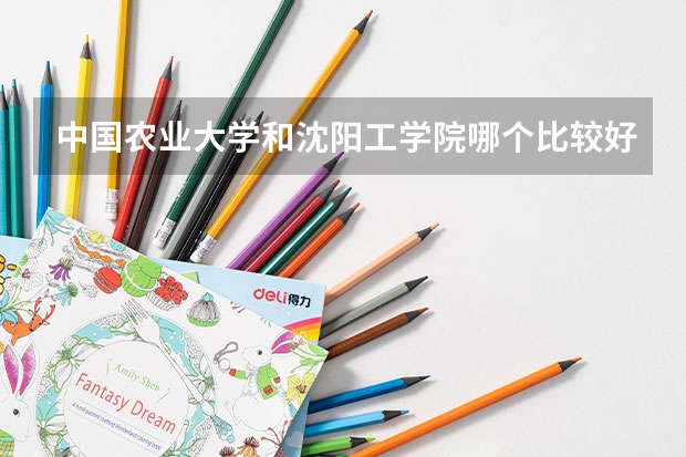 中国农业大学和沈阳工学院哪个比较好 历年录取分数线对比