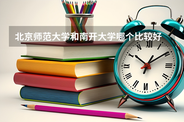 北京师范大学和南开大学哪个比较好 历年录取分数线对比