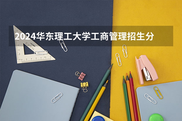 2024华东理工大学工商管理招生分数线是多少 华东理工大学工商管理专业历年分数线总汇