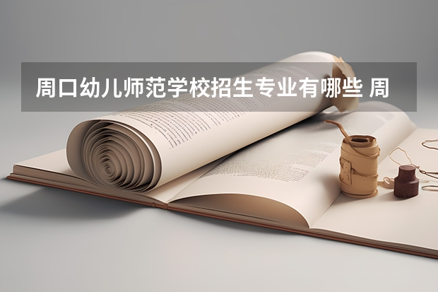 周口幼儿师范学校招生专业有哪些 周口幼儿师范学校热门专业招多少人