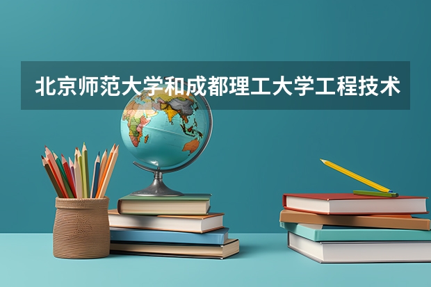 北京师范大学和成都理工大学工程技术学院哪个比较好 历年录取分数线对比