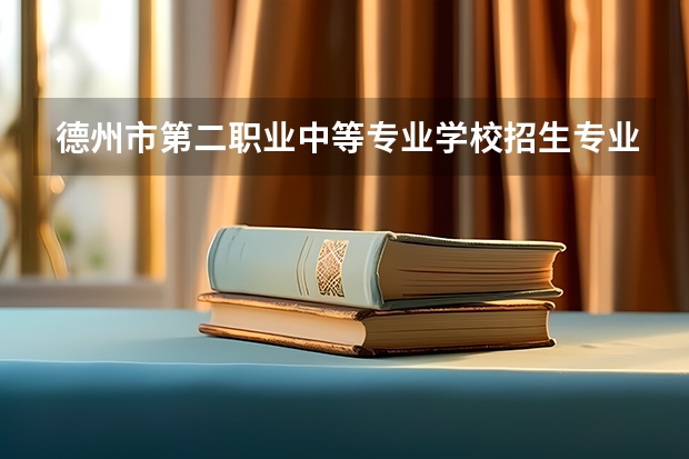 德州市第二职业中等专业学校招生专业有哪些 德州市第二职业中等专业学校热门专业招多少人