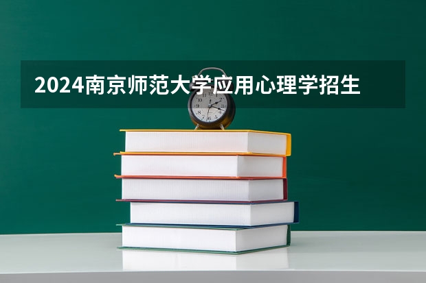 2024南京师范大学应用心理学招生分数线是多少 南京师范大学应用心理学专业历年分数线总汇