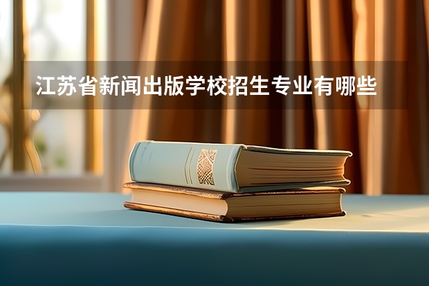 江苏省新闻出版学校招生专业有哪些 江苏省新闻出版学校热门专业招多少人