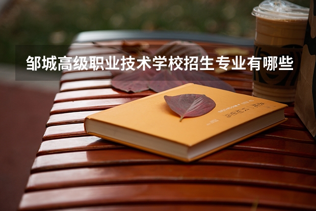 邹城高级职业技术学校招生专业有哪些 邹城高级职业技术学校热门专业招多少人