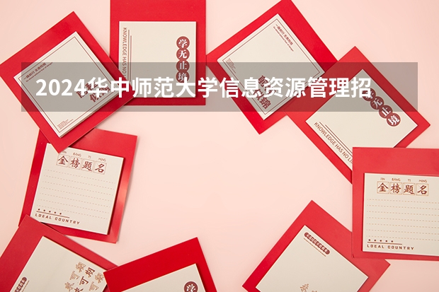 2024华中师范大学信息资源管理招生分数线是多少 华中师范大学信息资源管理专业历年分数线总汇