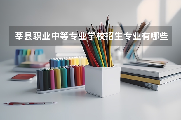 莘县职业中等专业学校招生专业有哪些 莘县职业中等专业学校热门专业招多少人