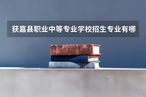 获嘉县职业中等专业学校招生专业有哪些 获嘉县职业中等专业学校热门专业招多少人