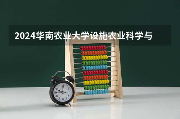 2024华南农业大学设施农业科学与工程招生分数线是多少 华南农业大学设施农业科学与工程专业历年分数线总汇