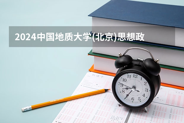 2024中国地质大学(北京)思想政治教育招生分数线是多少 中国地质大学(北京)思想政治教育专业历年分数线总汇