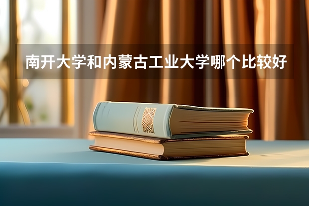 南开大学和内蒙古工业大学哪个比较好 历年录取分数线对比