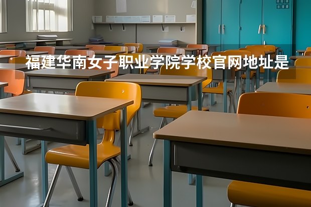 福建华南女子职业学院学校官网地址是什么 福建华南女子职业学院招生简介
