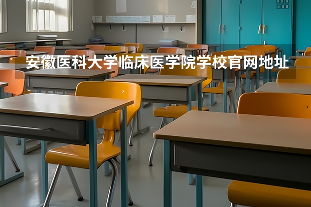 安徽医科大学临床医学院学校官网地址是什么 安徽医科大学临床医学院招生简介