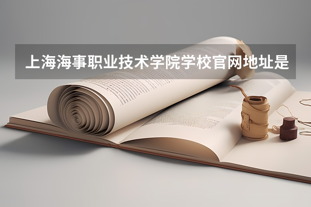 上海海事职业技术学院学校官网地址是什么 上海海事职业技术学院招生简介