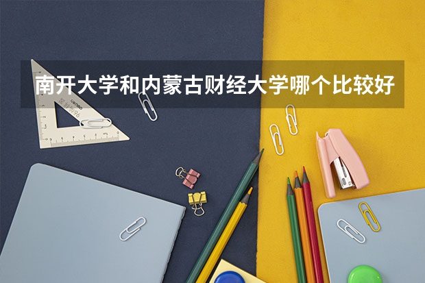 南开大学和内蒙古财经大学哪个比较好 历年录取分数线对比
