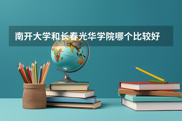 南开大学和长春光华学院哪个比较好 历年录取分数线对比