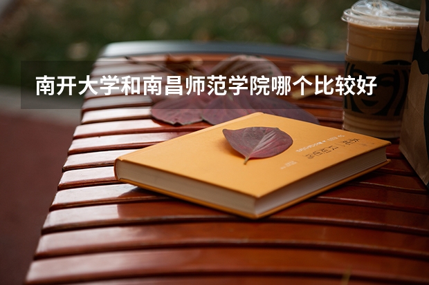 南开大学和南昌师范学院哪个比较好 历年录取分数线对比