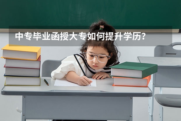中专毕业函授大专如何提升学历?