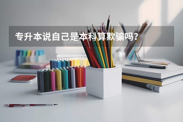 专升本说自己是本科算欺骗吗?