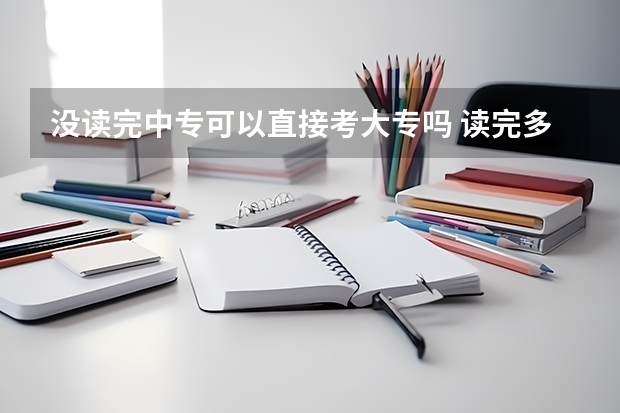 没读完中专可以直接考大专吗 读完多久能拿证?