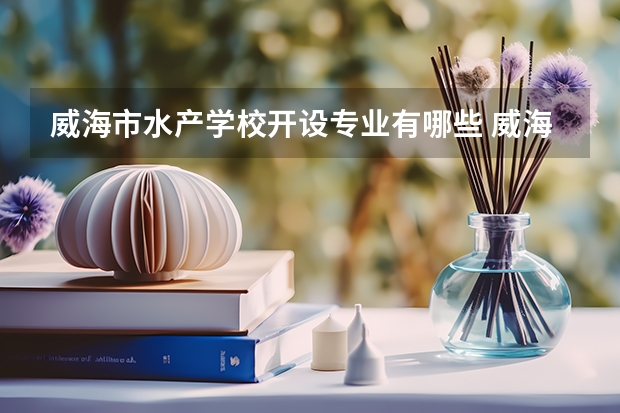 威海市水产学校开设专业有哪些 威海市水产学校招生人数有多少